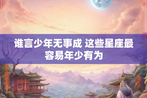 谁言少年无事成 这些星座最容易年少有为