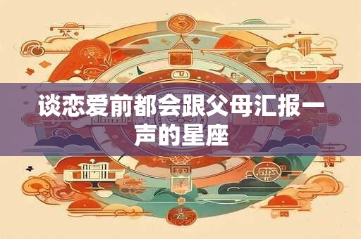 谈恋爱前都会跟父母汇报一声的星座