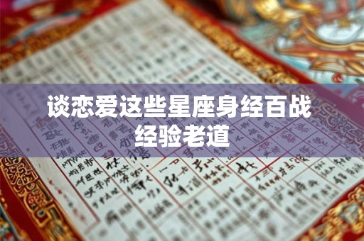 谈恋爱这些星座身经百战 经验老道