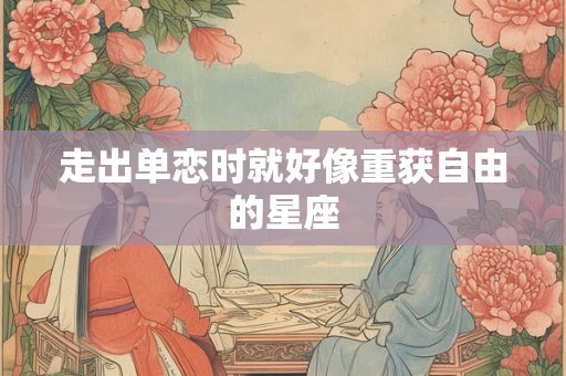 走出单恋时就好像重获自由的星座