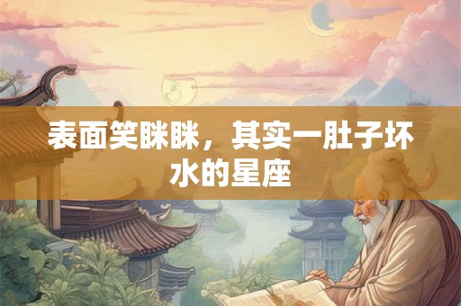 表面笑眯眯，其实一肚子坏水的星座
