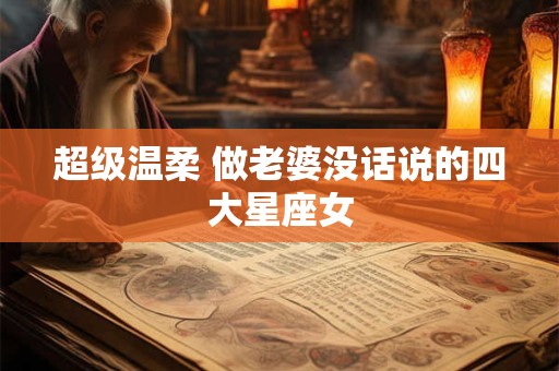 超级温柔 做老婆没话说的四大星座女