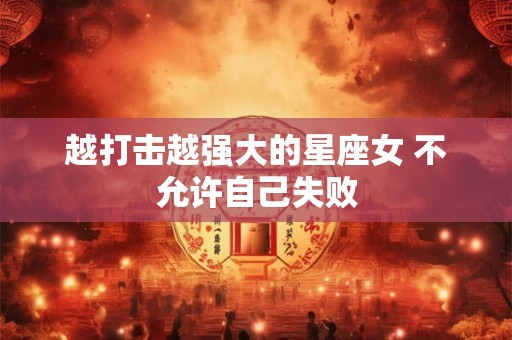 越打击越强大的星座女 不允许自己失败