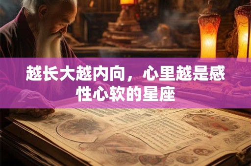 越长大越内向，心里越是感性心软的星座