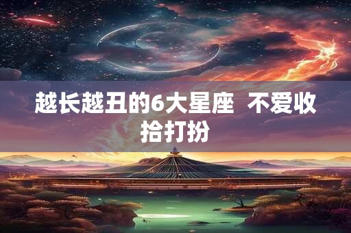 越长越丑的6大星座  不爱收拾打扮