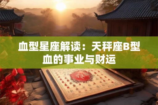 血型星座解读：天秤座B型血的事业与财运
