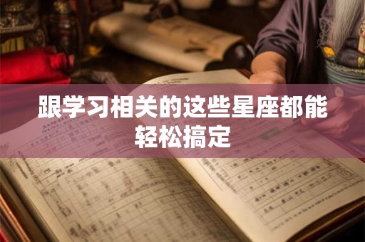 跟学习相关的这些星座都能轻松搞定