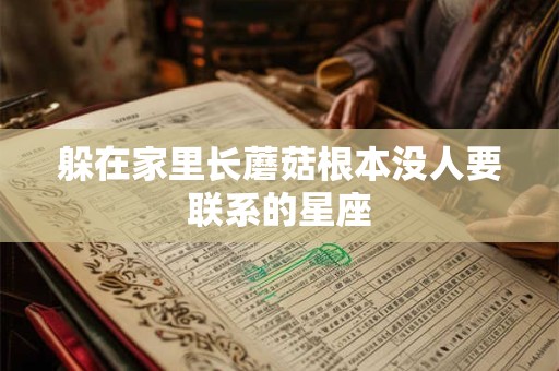 躲在家里长蘑菇根本没人要联系的星座