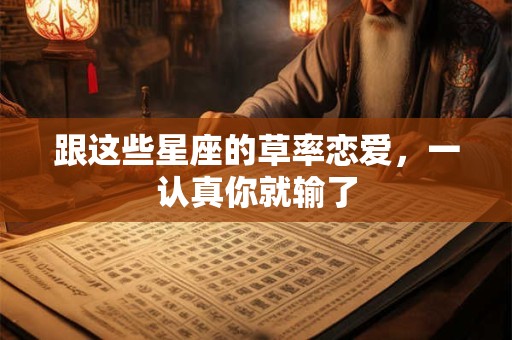跟这些星座的草率恋爱，一认真你就输了
