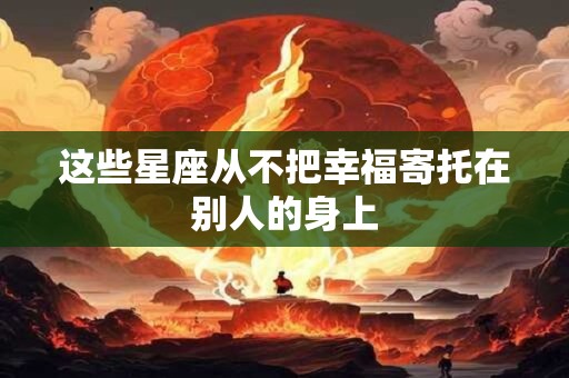 这些星座从不把幸福寄托在别人的身上