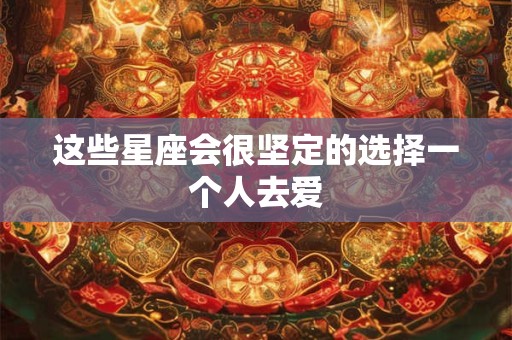 这些星座会很坚定的选择一个人去爱