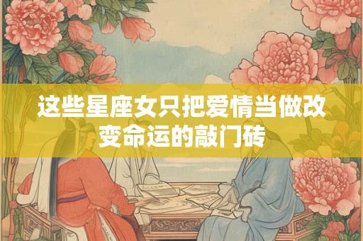 这些星座女只把爱情当做改变命运的敲门砖