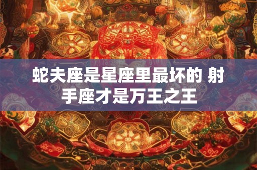 详细阅读:蛇夫座是星座里最坏的 射手座才是万王之王 蛇夫座是星座里最坏的 射手座才是万王之王