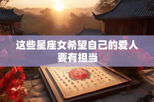 这些星座女希望自己的爱人要有担当