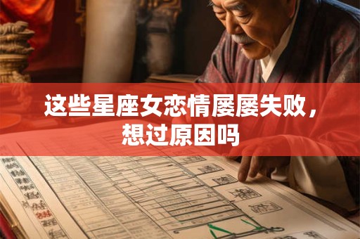 详细阅读:这些星座女恋情屡屡失败,想过原因吗 这些星座女恋情屡屡失败,想过原因吗