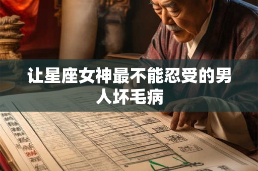 让星座女神最不能忍受的男人坏毛病