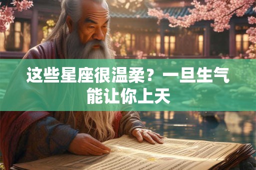 详细阅读:这些星座很温柔?一旦生气能让你上天 这些星座很温柔?一旦生气能让你上天