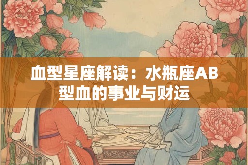 血型星座解读：水瓶座AB型血的事业与财运
