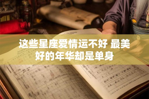 这些星座爱情运不好 最美好的年华却是单身