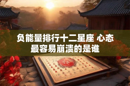 负能量排行十二星座 心态最容易崩溃的是谁