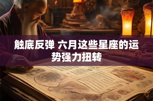 触底反弹 六月这些星座的运势强力扭转