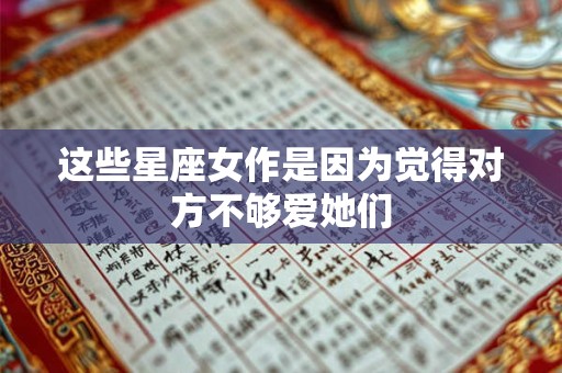 这些星座女作是因为觉得对方不够爱她们