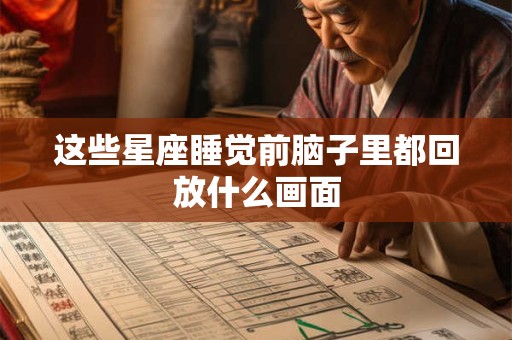 这些星座睡觉前脑子里都回放什么画面