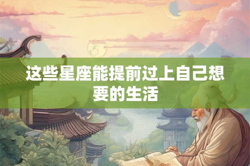 这些星座能提前过上自己想要的生活