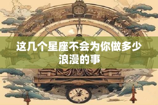 这几个星座不会为你做多少浪漫的事