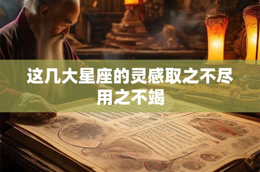 这几大星座的灵感取之不尽用之不竭