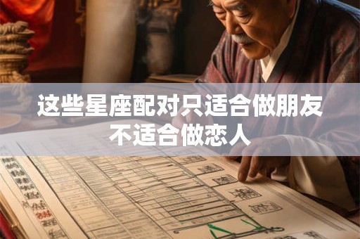 详细阅读:这些星座配对只适合做朋友不适合做恋人 这些星座配对只适合做朋友不适合做恋人