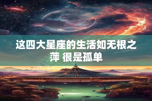 这四大星座的生活如无根之萍 很是孤单