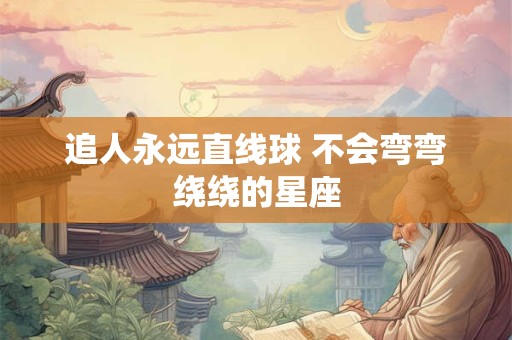 追人永远直线球 不会弯弯绕绕的星座