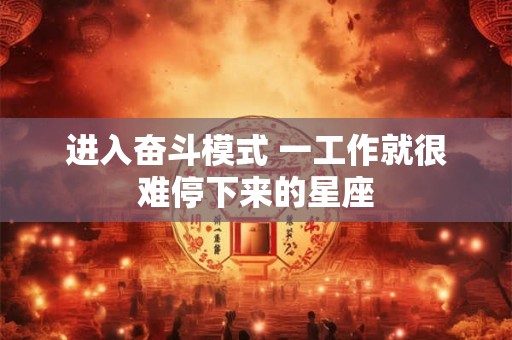 进入奋斗模式 一工作就很难停下来的星座