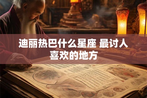 迪丽热巴什么星座 最讨人喜欢的地方