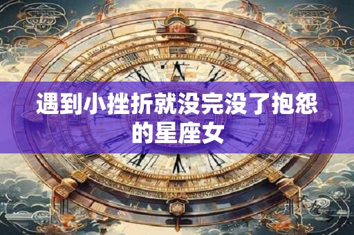 遇到小挫折就没完没了抱怨的星座女