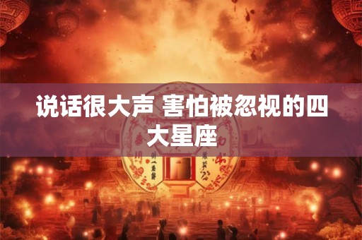 说话很大声 害怕被忽视的四大星座