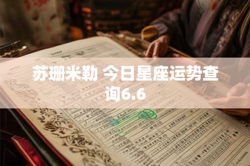 苏珊米勒 今日星座运势查询6.6