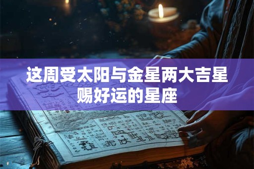 详细阅读:这周受太阳与金星两大吉星赐好运的星座 这周受太阳与金星两大吉星赐好运的星座
