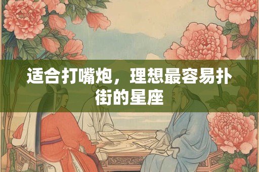 适合打嘴炮，理想最容易扑街的星座