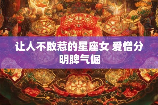 让人不敢惹的星座女 爱憎分明脾气倔