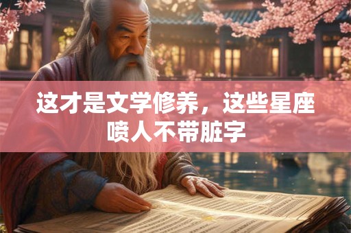 这才是文学修养，这些星座喷人不带脏字