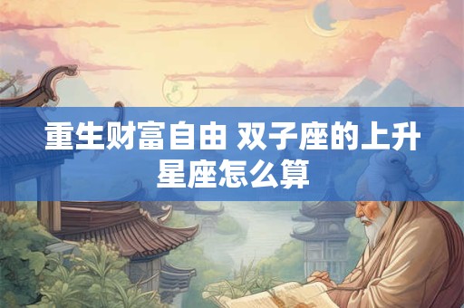 重生财富自由 双子座的上升星座怎么算