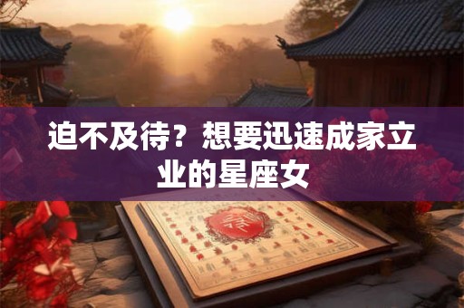 迫不及待？想要迅速成家立业的星座女