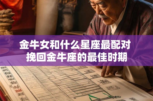 金牛女和什么星座最配对 挽回金牛座的最佳时期