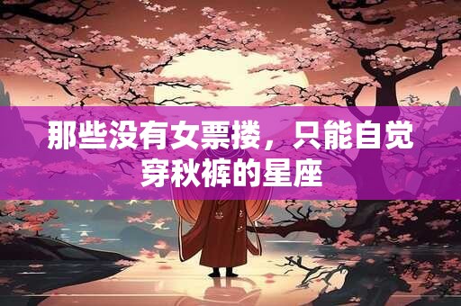 那些没有女票搂，只能自觉穿秋裤的星座