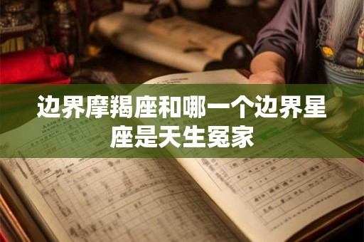 边界摩羯座和哪一个边界星座是天生冤家