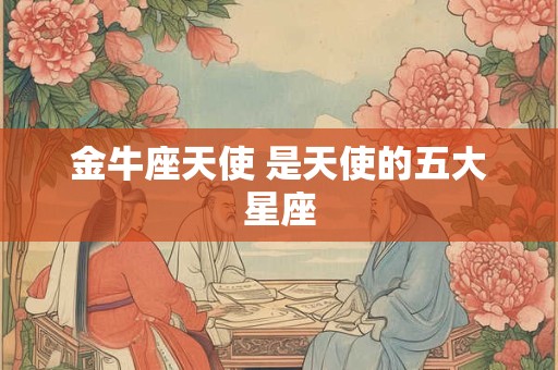 金牛座天使 是天使的五大星座