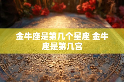金牛座是第几个星座 金牛座是第几宫