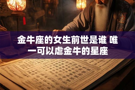 金牛座的女生前世是谁 唯一可以虐金牛的星座